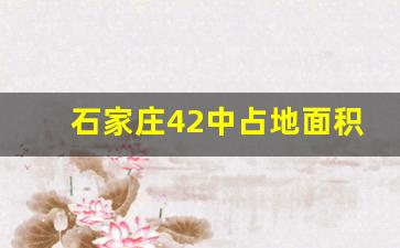 石家庄42中占地面积多少_石家庄总面积