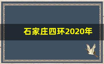 石家庄四环2020年修不_石家庄四环