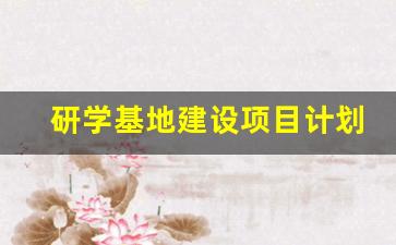 研学基地建设项目计划书_研学基地建设内容