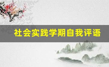 社会实践学期自我评语_初一社会实践自我评价