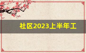 社区2023上半年工作总结报告