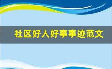 社区好人好事事迹范文_社区好人评选事迹材料