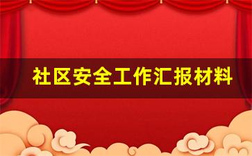 社区安全工作汇报材料_社区安全生产工作总结15篇