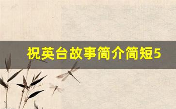 祝英台故事简介简短50字_梁山伯与祝英台50字概括