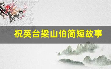 祝英台梁山伯简短故事20字_梁山伯与祝英台故事简介50字