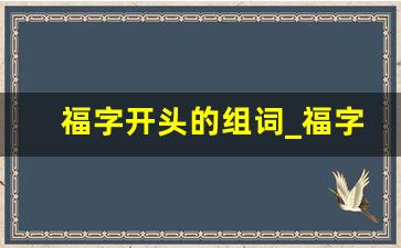 福字开头的组词_福字前面加什么字组词好听