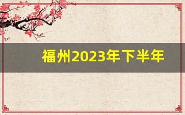 福州2023年下半年房价会涨吗_福州房价一览表