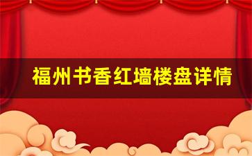 福州书香红墙楼盘详情_福州书香红墙户型图