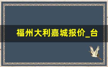 福州大利嘉城报价_台江区大利嘉城