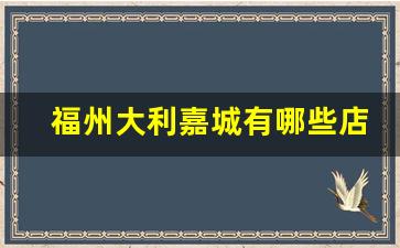 福州大利嘉城有哪些店铺_福州大利嘉城房子可以买吗