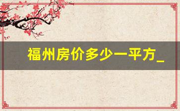 福州房价多少一平方_李嘉诚预言2025房价走势