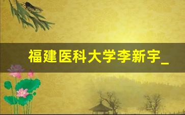 福建医科大学李新宇_福建医科大学孙伟明