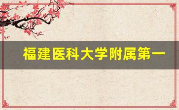 福建医科大学附属第一医院院长_福建医科大学附属第一医院林章雅