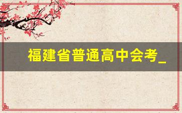 福建省普通高中会考_福建省会考时间