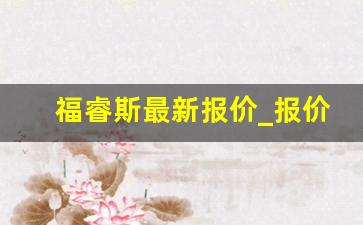 福睿斯最新报价_报价表福睿斯