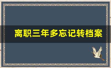 离职三年多忘记转档案怎么办