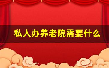 私人办养老院需要什么条件_10人敬老院一年利润多少