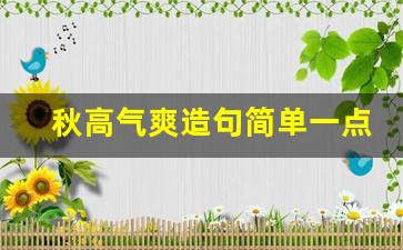 秋高气爽造句简单一点_秋高气爽造句九月