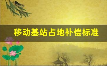 移动基站占地补偿标准_拆迁商铺租户补偿标准