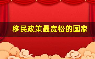 移民政策最宽松的国家