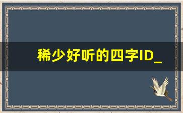 稀少好听的四字ID_4个字好听的游戏id