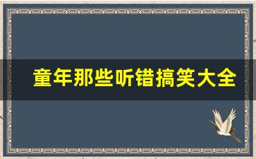 童年那些听错搞笑大全