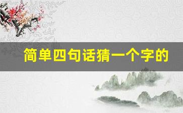 简单四句话猜一个字的谜语_四句话的字迷