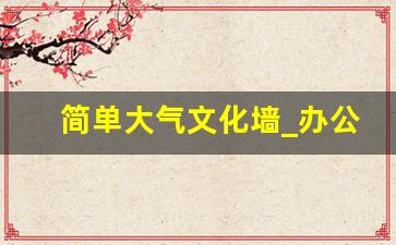 简单大气文化墙_办公室标语大全不俗气