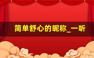 简单舒心的昵称_一听就很开心的名字