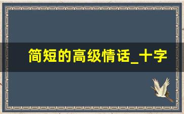 简短的高级情话_十字以内小情话