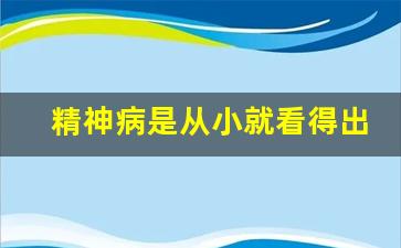 精神病是从小就看得出来吗