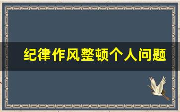 纪律作风整顿个人问题清单_纪律作风集中整顿清单