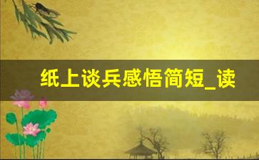 纸上谈兵感悟简短_读了纸上谈兵我懂得了什么