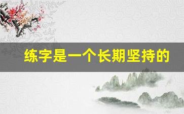 练字是一个长期坚持的过程_激励孩子坚持书法的语言