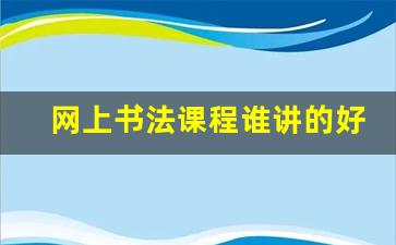 网上书法课程谁讲的好