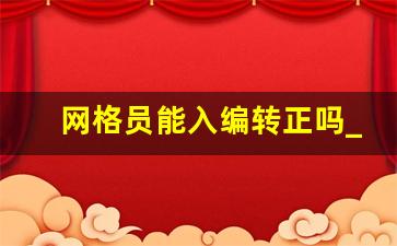 网格员能入编转正吗_社区网格员有双休吗