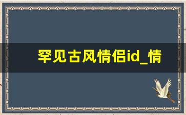 罕见古风情侣id_情侣id生成器