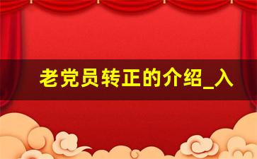 老党员转正的介绍_入党介绍人对预备党员转正意见