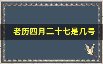 老历四月二十七是几号_农历四月一号什么星座