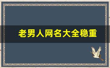 老男人网名大全稳重