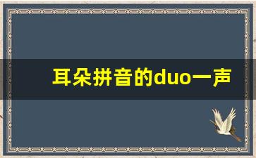 耳朵拼音的duo一声还是轻声_耳朵的朵的拼音和组词