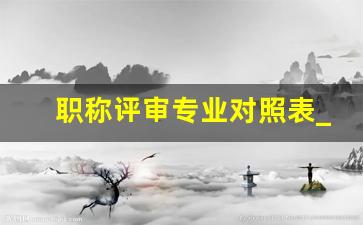 职称评审专业对照表_助理工程师职称评定条件及流程