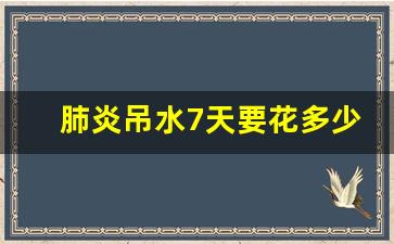 肺炎吊水7天要花多少钱_肺炎挂5天水不想挂了可以吗