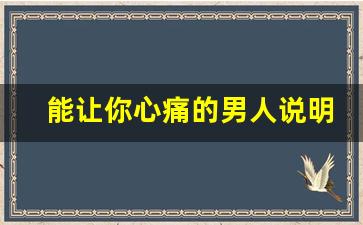 能让你心痛的男人说明什么