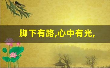 脚下有路,心中有光,生命终将绽放_关于路在脚下唯美句子