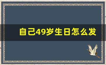 自己49岁生日怎么发朋友圈