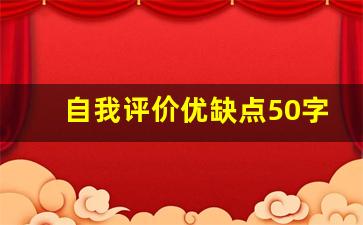 自我评价优缺点50字_自我评价的缺点50字