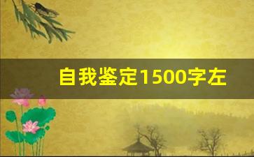 自我鉴定1500字左右_关于自我鉴定1500字