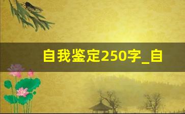 自我鉴定250字_自我鉴定免费复制