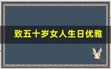 致五十岁女人生日优雅短句_五十岁女人生日感言朋友圈